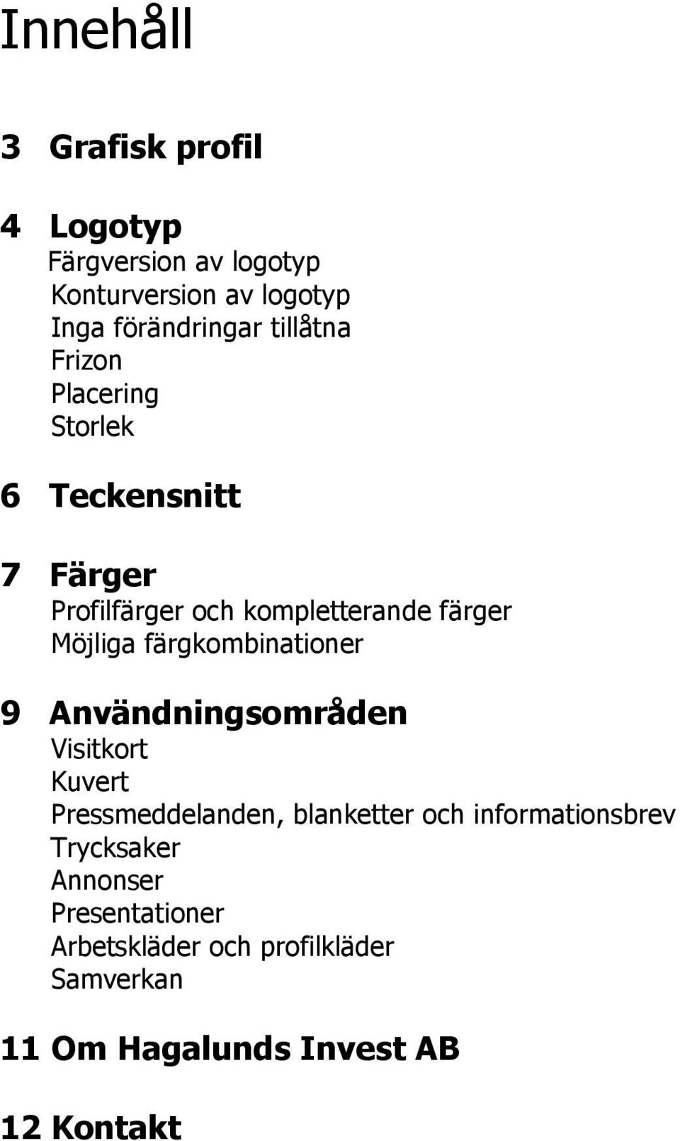 färgkombinationer 9 Användningsområden Visitkort Kuvert Pressmeddelanden, blanketter och informationsbrev