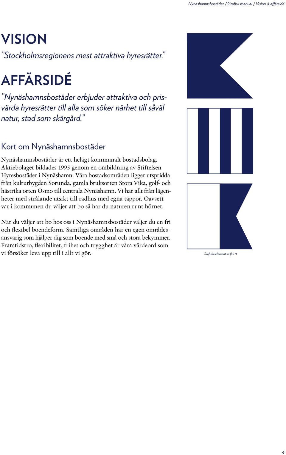 Kort om Nynäshamnsbostäder Nynäshamnsbostäder är ett helägt kommunalt bostadsbolag. Aktiebolaget bildades 1995 genom en ombildning av Stiftelsen Hyresbostäder i Nynäshamn.