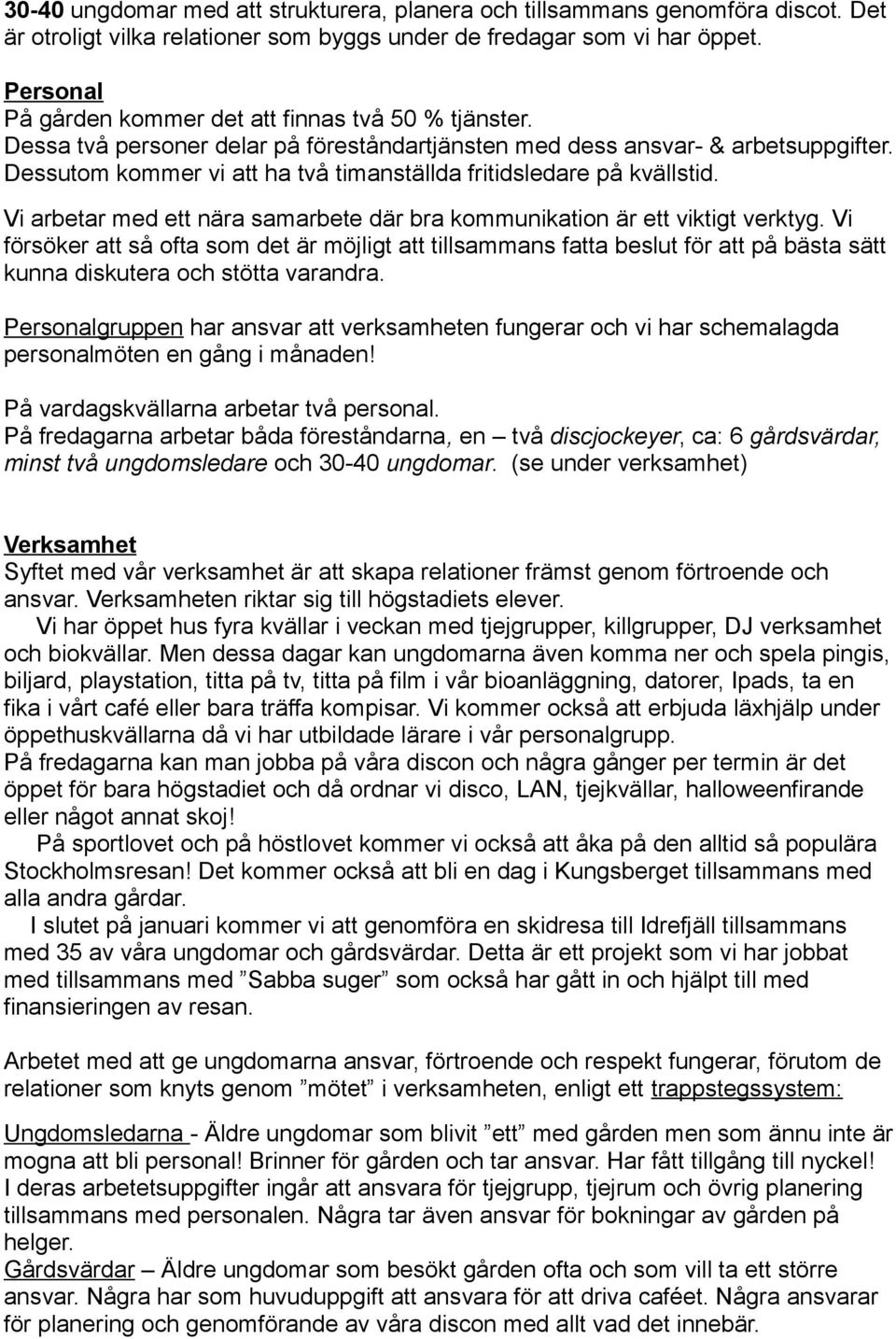 Dessutom kommer vi att ha två timanställda fritidsledare på kvällstid. Vi arbetar med ett nära samarbete där bra kommunikation är ett viktigt verktyg.