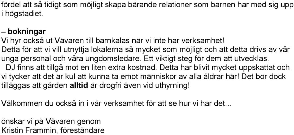 DJ finns att tillgå mot en liten extra kostnad. Detta har blivit mycket uppskattat och vi tycker att det är kul att kunna ta emot människor av alla åldrar här!