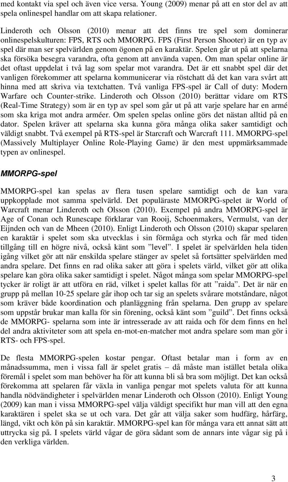 FPS (First Person Shooter) är en typ av spel där man ser spelvärlden genom ögonen på en karaktär. Spelen går ut på att spelarna ska försöka besegra varandra, ofta genom att använda vapen.