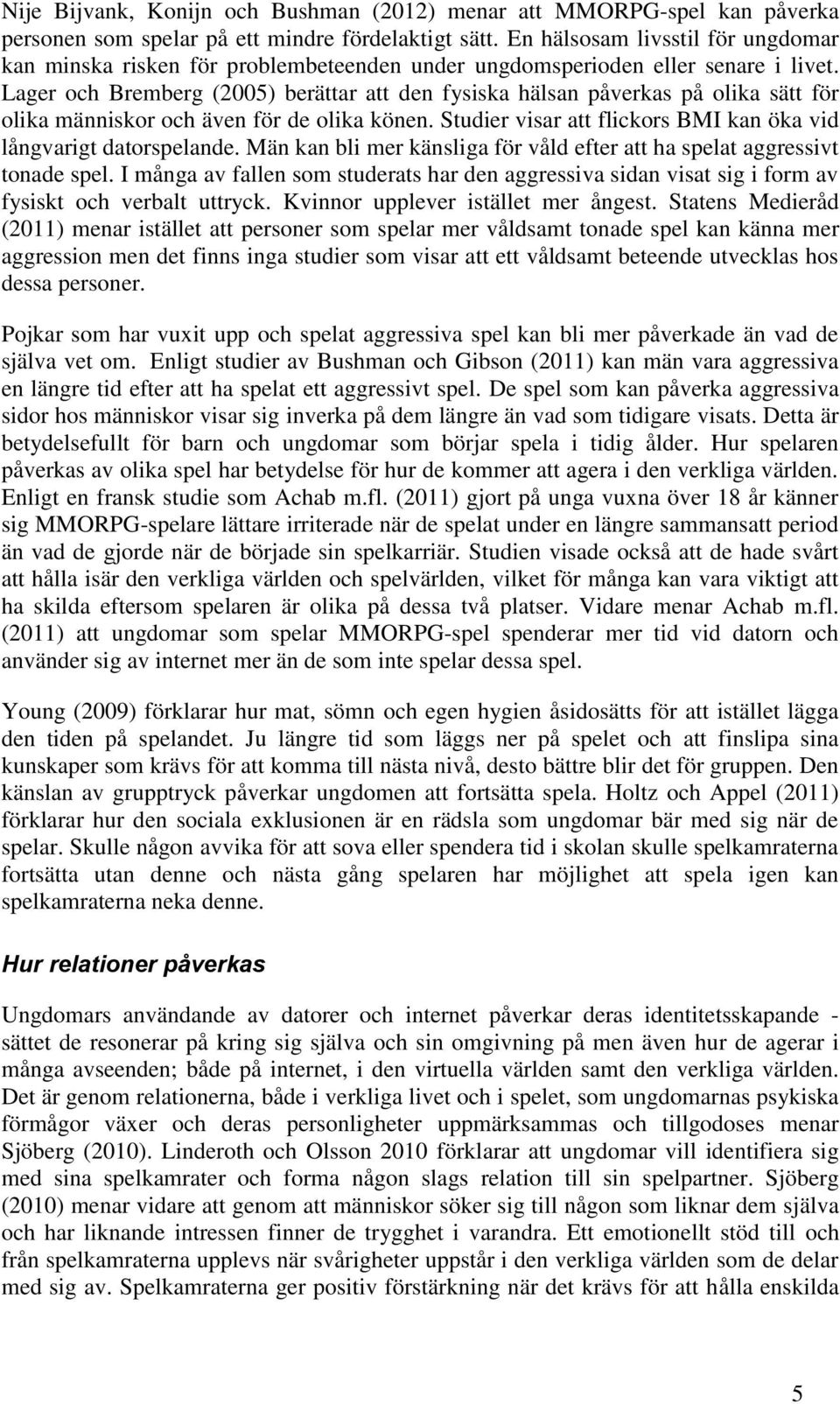 Lager och Bremberg (2005) berättar att den fysiska hälsan påverkas på olika sätt för olika människor och även för de olika könen. Studier visar att flickors BMI kan öka vid långvarigt datorspelande.