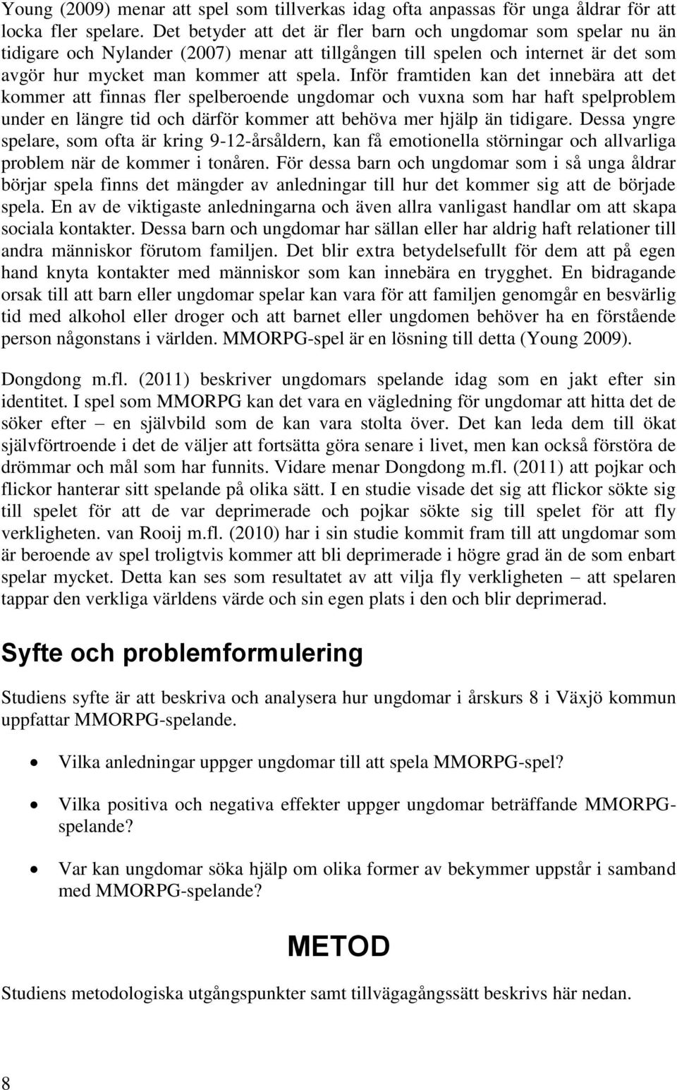 Inför framtiden kan det innebära att det kommer att finnas fler spelberoende ungdomar och vuxna som har haft spelproblem under en längre tid och därför kommer att behöva mer hjälp än tidigare.