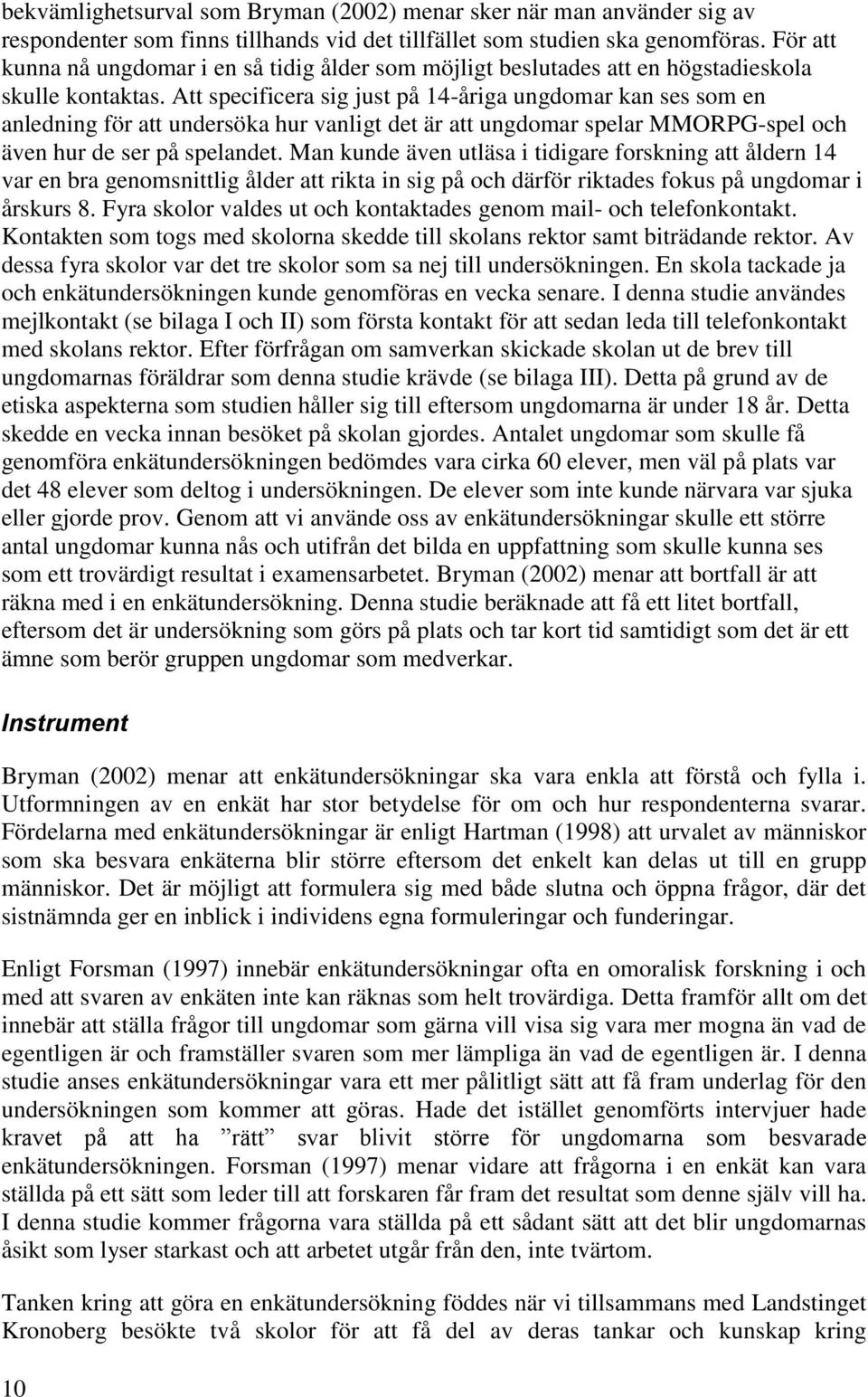 Att specificera sig just på 14-åriga ungdomar kan ses som en anledning för att undersöka hur vanligt det är att ungdomar spelar MMORPG-spel och även hur de ser på spelandet.