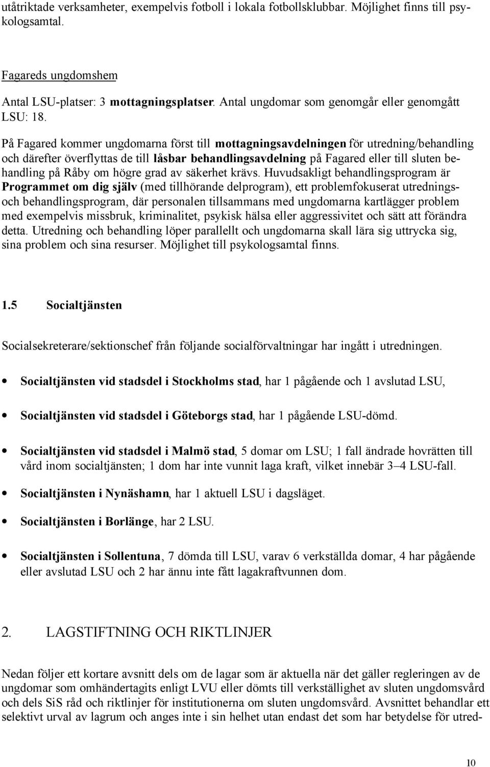 På Fagared kommer ungdomarna först till mottagningsavdelningen för utredning/behandling och därefter överflyttas de till låsbar behandlingsavdelning på Fagared eller till sluten behandling på Råby om