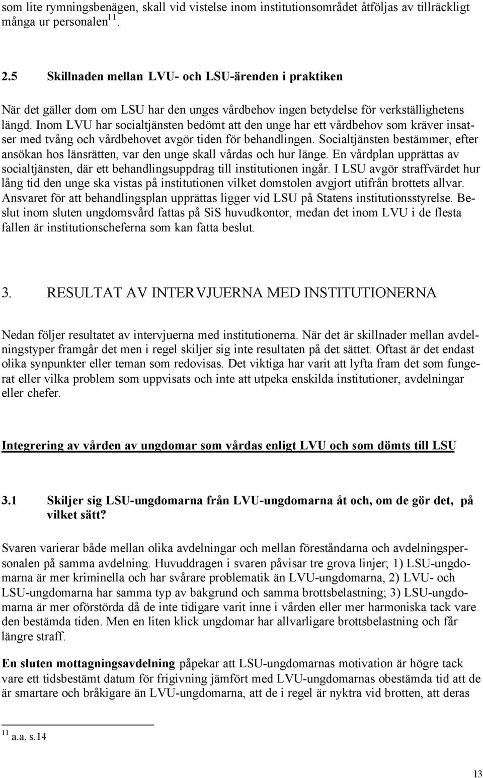 Inom LVU har socialtjänsten bedömt att den unge har ett vårdbehov som kräver insatser med tvång och vårdbehovet avgör tiden för behandlingen.