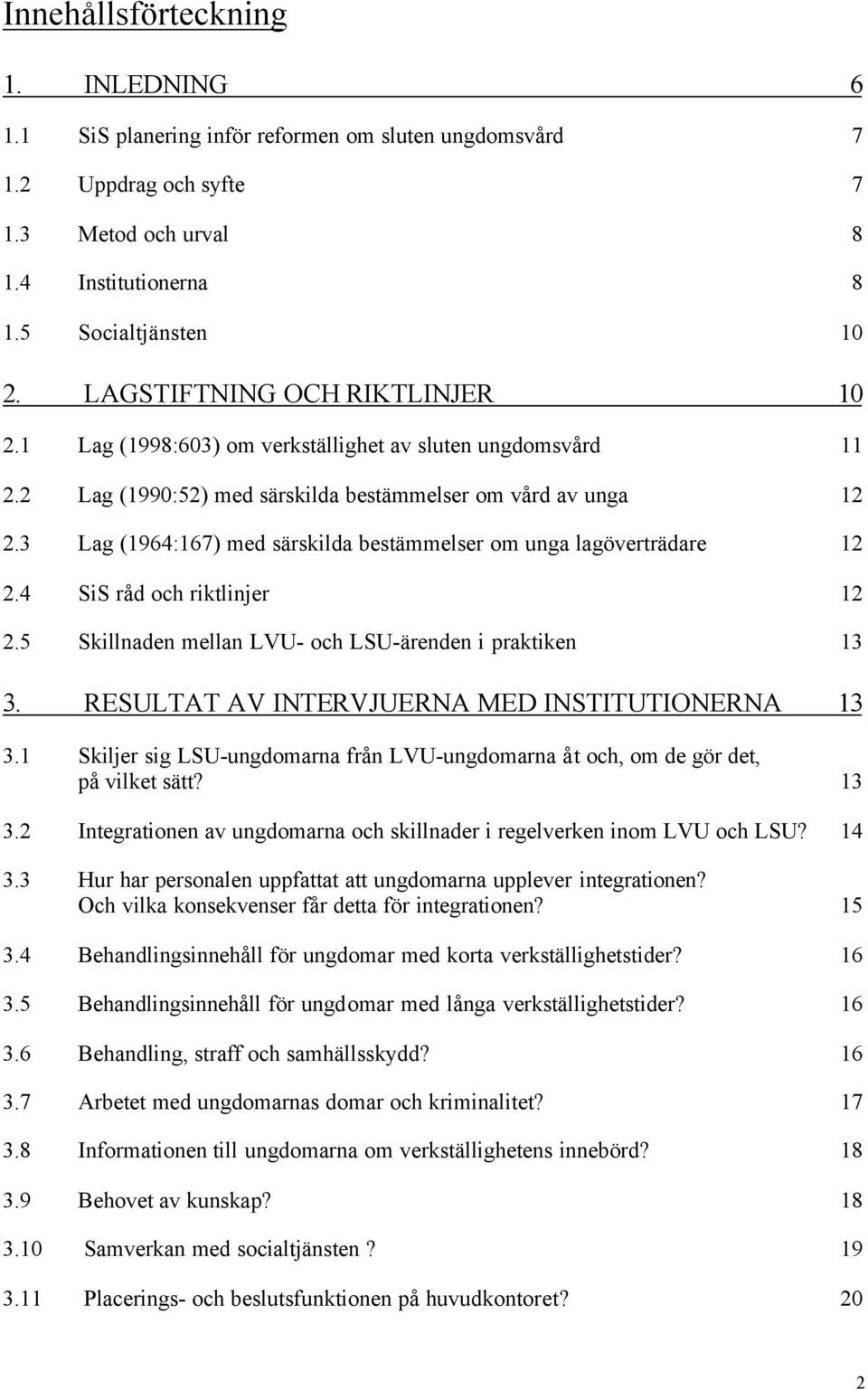 3 Lag (1964:167) med särskilda bestämmelser om unga lagöverträdare 12 2.4 SiS råd och riktlinjer 12 2.5 Skillnaden mellan LVU- och LSU-ärenden i praktiken 13 3.