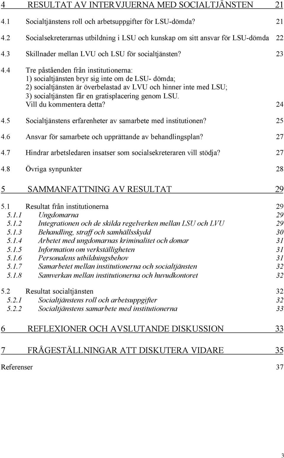 4 Tre påståenden från institutionerna: 1) socialtjänsten bryr sig inte om de LSU- dömda; 2) socialtjänsten är överbelastad av LVU och hinner inte med LSU; 3) socialtjänsten får en gratisplacering