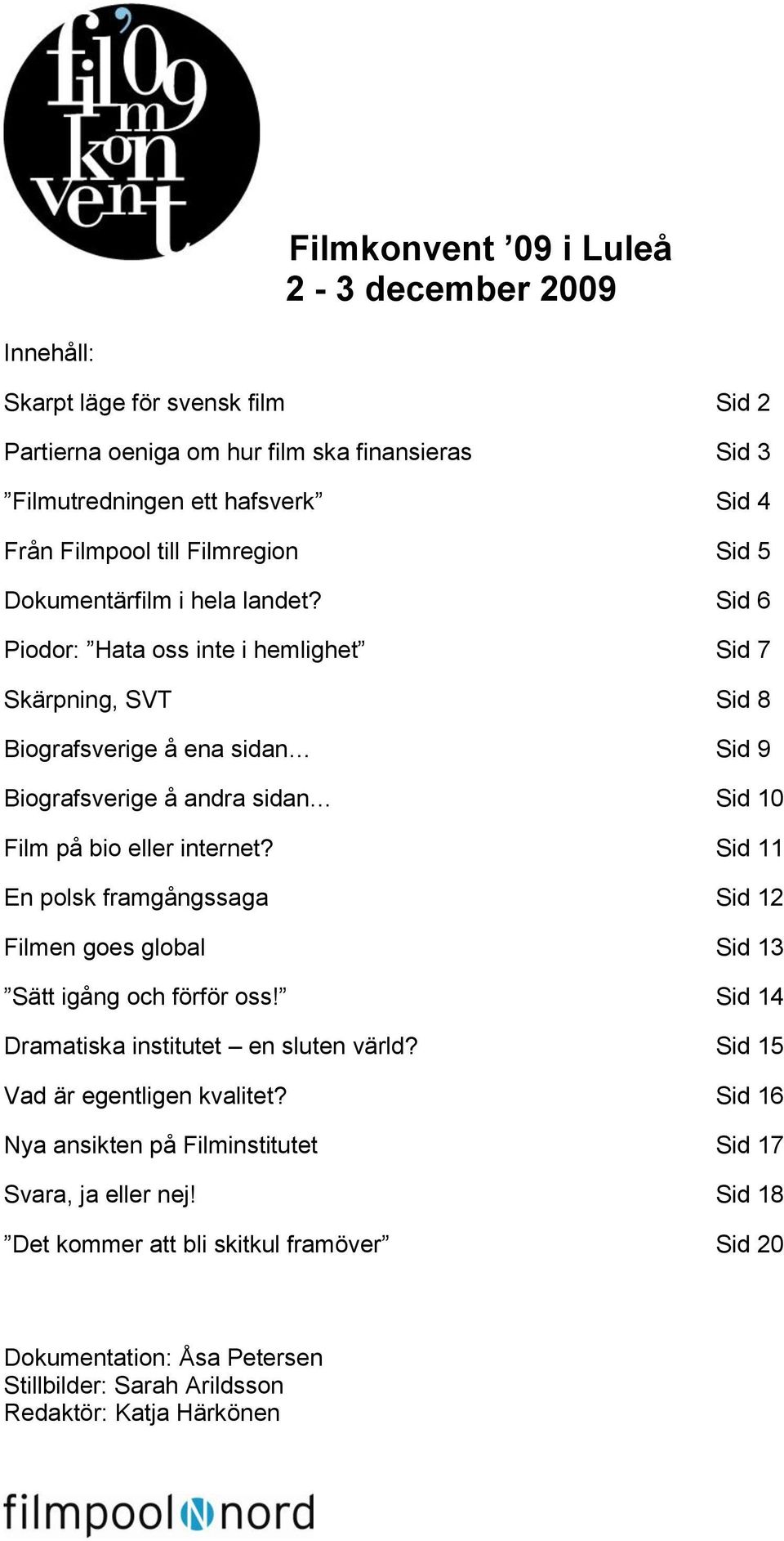 Sid 6 Piodor: Hata oss inte i hemlighet Sid 7 Skärpning, SVT Sid 8 Biografsverige å ena sidan Sid 9 Biografsverige å andra sidan Sid 10 Film på bio eller internet?