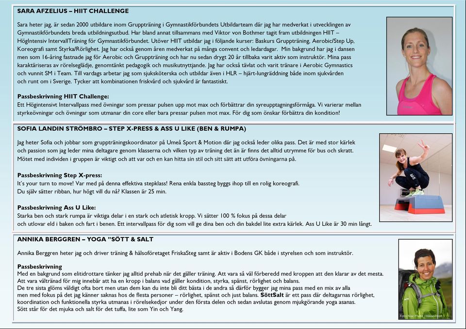 Utöver HIIT utbildar jag i följande kurser: Baskurs Gruppträning, Aerobic/Step Up, Koreografi samt Styrka/Rörlighet. Jag har också genom åren medverkat på många convent och ledardagar.
