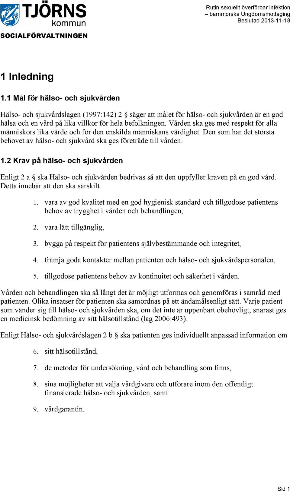 2 Krav på hälso- och sjukvården Enligt 2 a ska Hälso- och sjukvården bedrivas så att den uppfyller kraven på en god vård. Detta innebär att den ska särskilt 1.