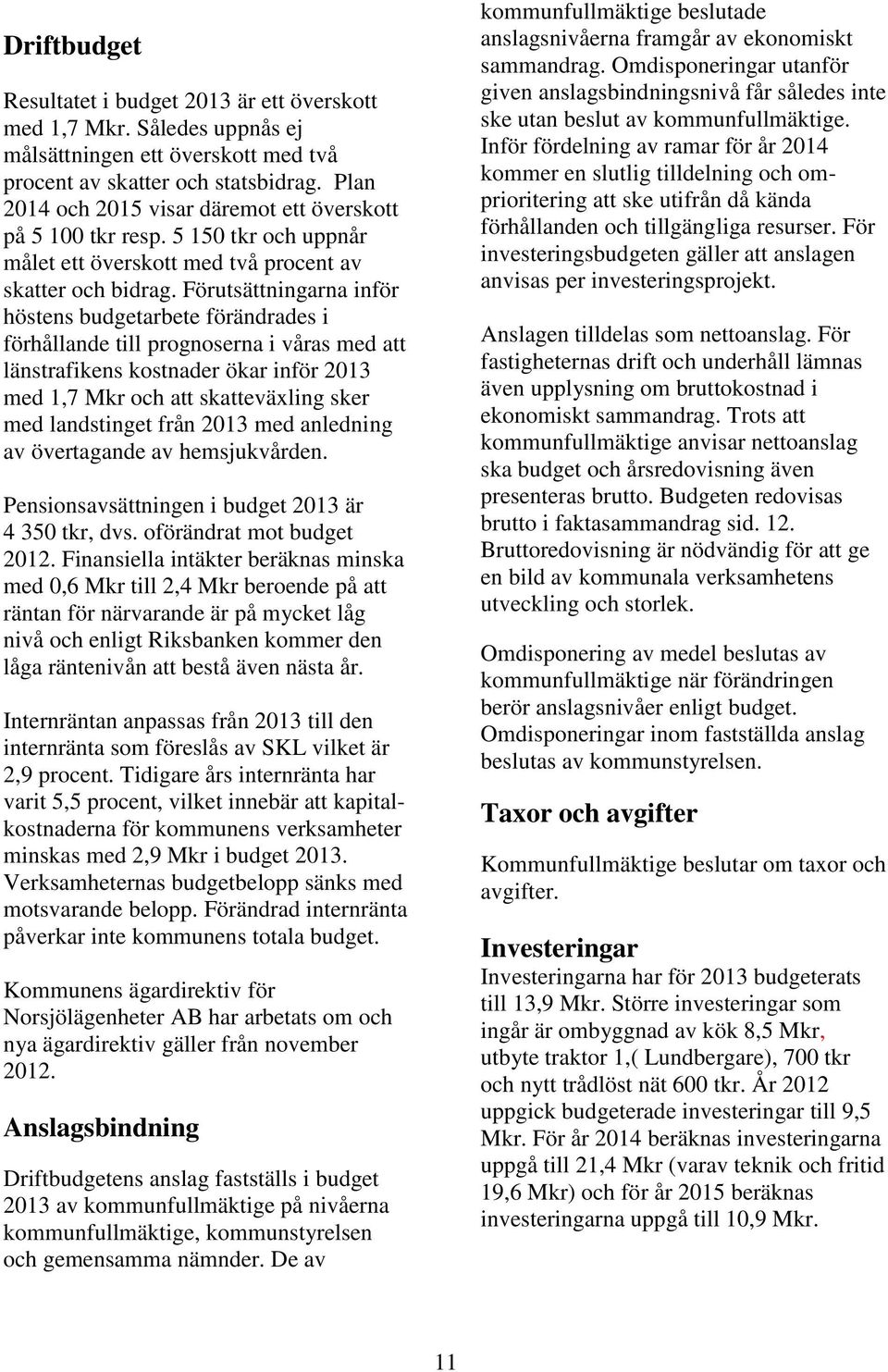 Förutsättningarna inför höstens budgetarbete förändrades i förhållande till prognoserna i våras med att länstrafikens kostnader ökar inför 2013 med 1,7 Mkr och att skatteväxling sker med landstinget