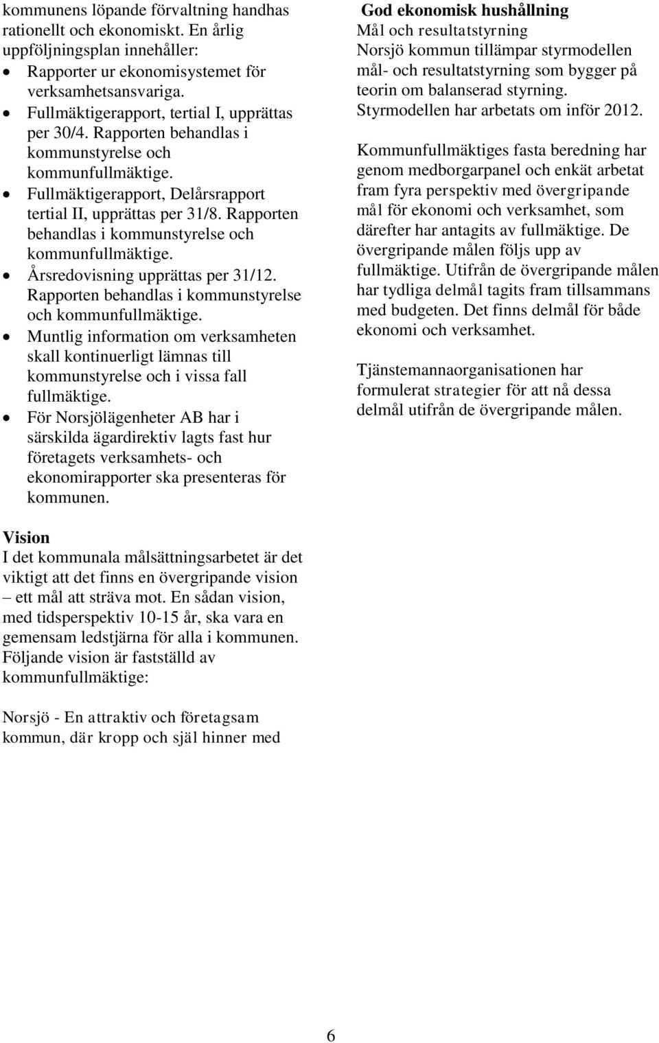 Rapporten behandlas i kommunstyrelse och kommunfullmäktige. Årsredovisning upprättas per 31/12. Rapporten behandlas i kommunstyrelse och kommunfullmäktige.