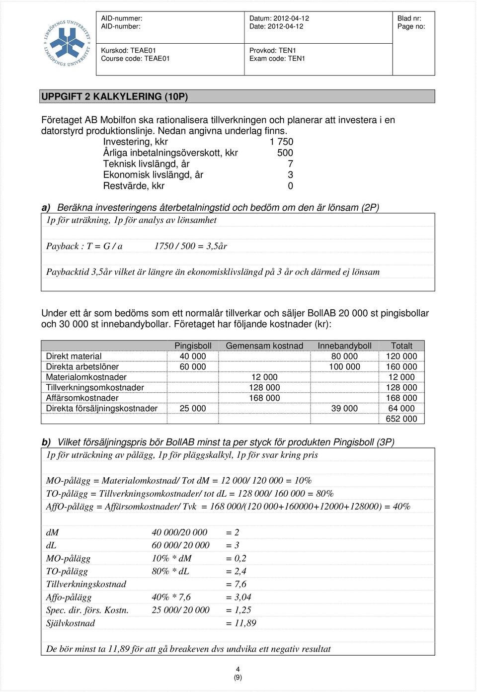 (2P) 1p för uträkning, 1p för analys av lönsamhet Payback : T = G / a 1750 / 500 = 3,5år Paybacktid 3,5år vilket är längre än ekonomisklivslängd på 3 år och därmed ej lönsam Under ett år som bedöms