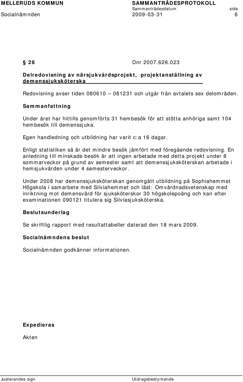 Sammanfattning Under året har hittills genomförts 31 hembesök för att stötta anhöriga samt 104 hembesök till demenssjuka. Egen handledning och utbildning har varit c:a 16 dagar.