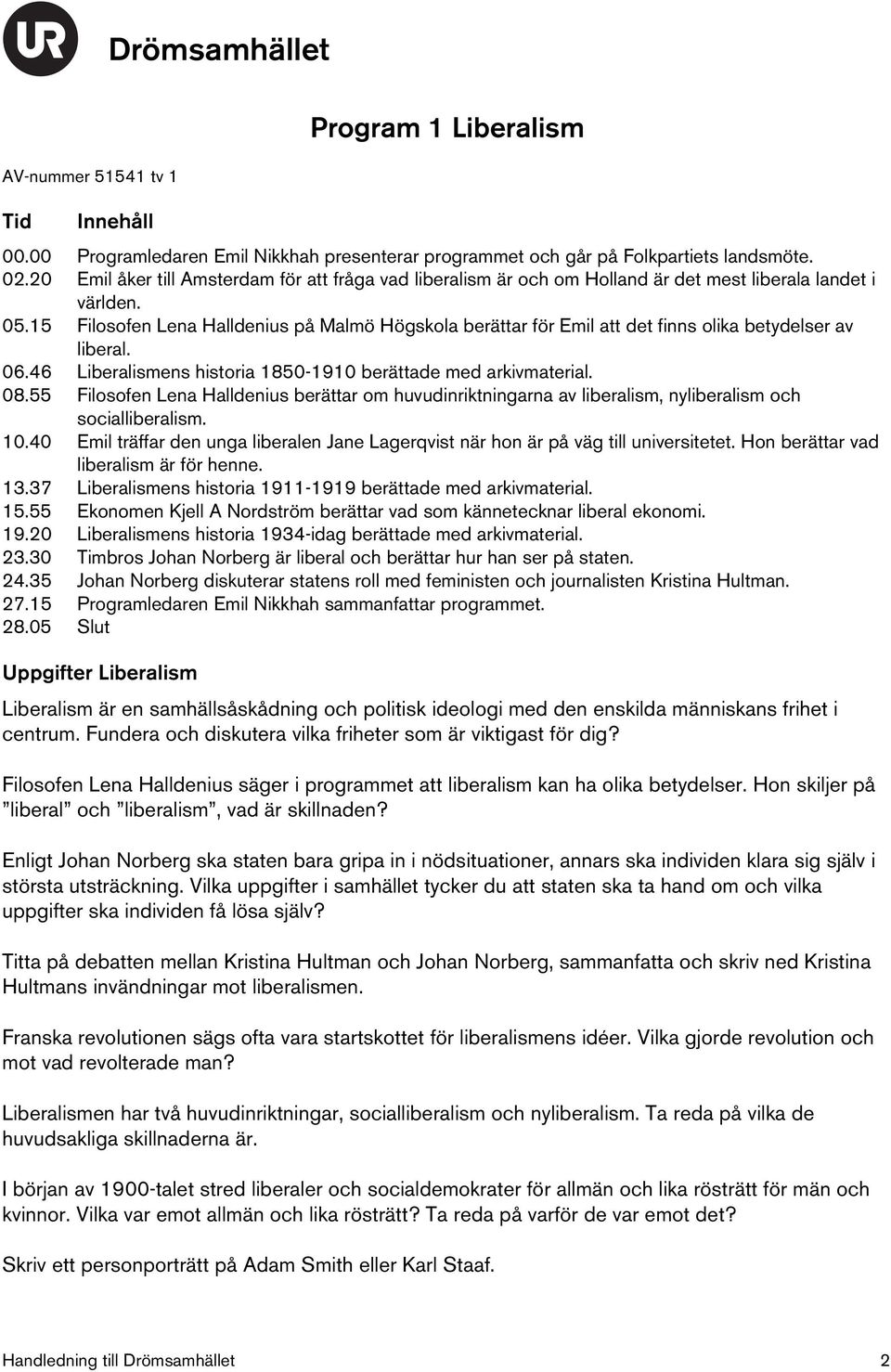 15 Filosofen Lena Halldenius på Malmö Högskola berättar för Emil att det finns olika betydelser av liberal. 06.46 Liberalismens historia 1850-1910 berättade med arkivmaterial. 08.