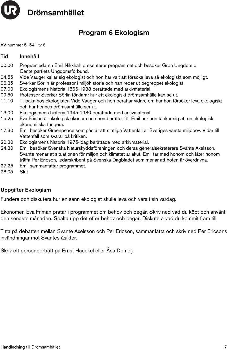 00 Ekologismens historia 1866-1938 berättade med arkivmaterial. 09.50 Professor Sverker Sörlin förklarar hur ett ekologiskt drömsamhälle kan se ut. 11.