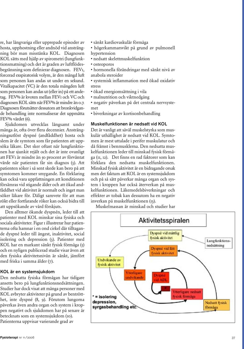 FEV1, forcerad exspiratorisk volym, är den mängd luft som personen kan andas ut under en sekund. Vitalkapacitet (VC) är den totala mängden luft som personen kan andas ut (eller in) på ett andetag.