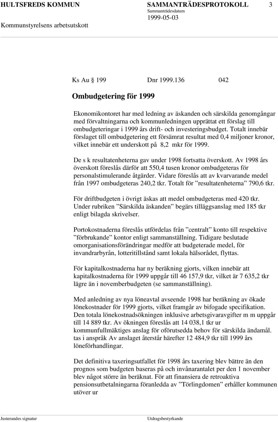 drift- och investeringsbudget. Totalt innebär förslaget till ombudgetering ett försämrat resultat med 0,4 miljoner kronor, vilket innebär ett underskott på 8,2 mkr för 1999.