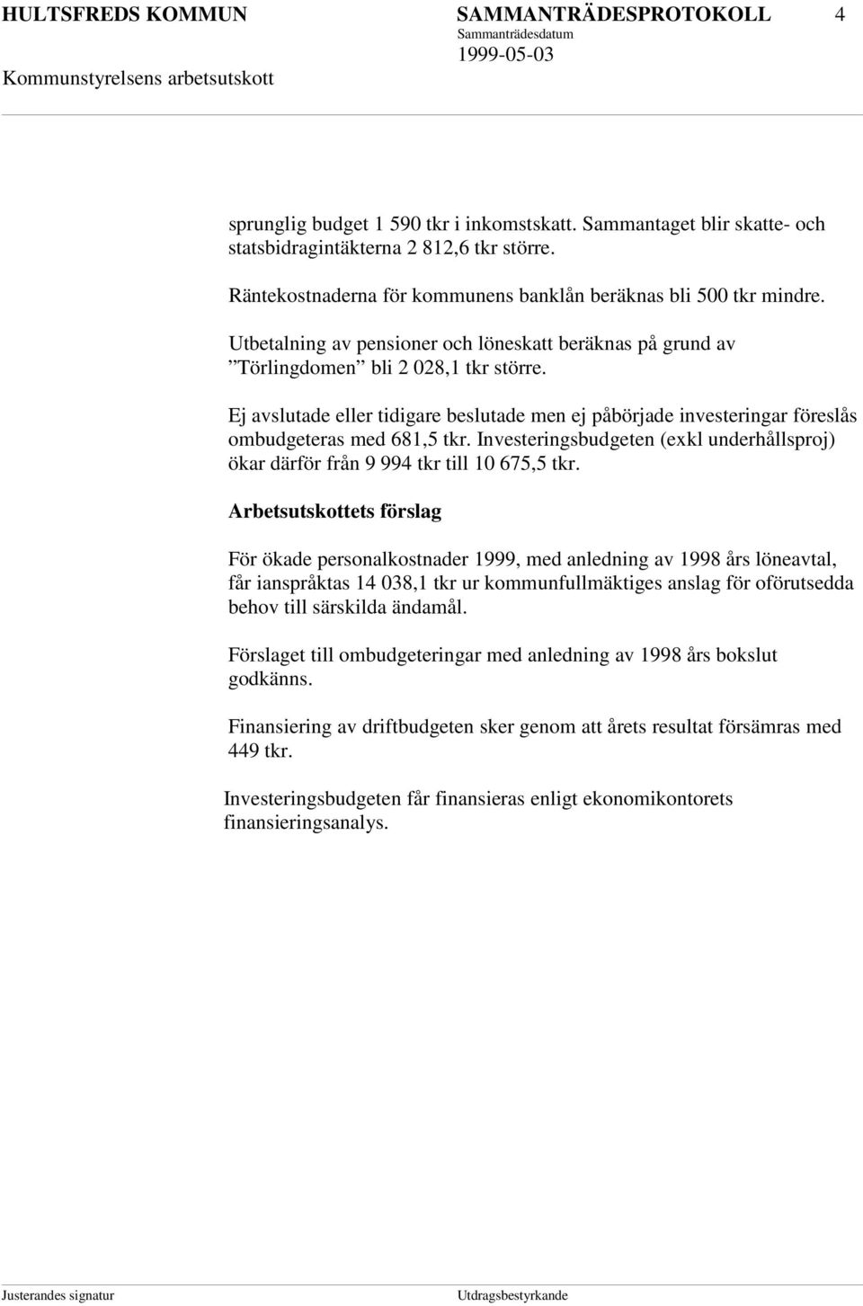 Ej avslutade eller tidigare beslutade men ej påbörjade investeringar föreslås ombudgeteras med 681,5 tkr. Investeringsbudgeten (exkl underhållsproj) ökar därför från 9 994 tkr till 10 675,5 tkr.