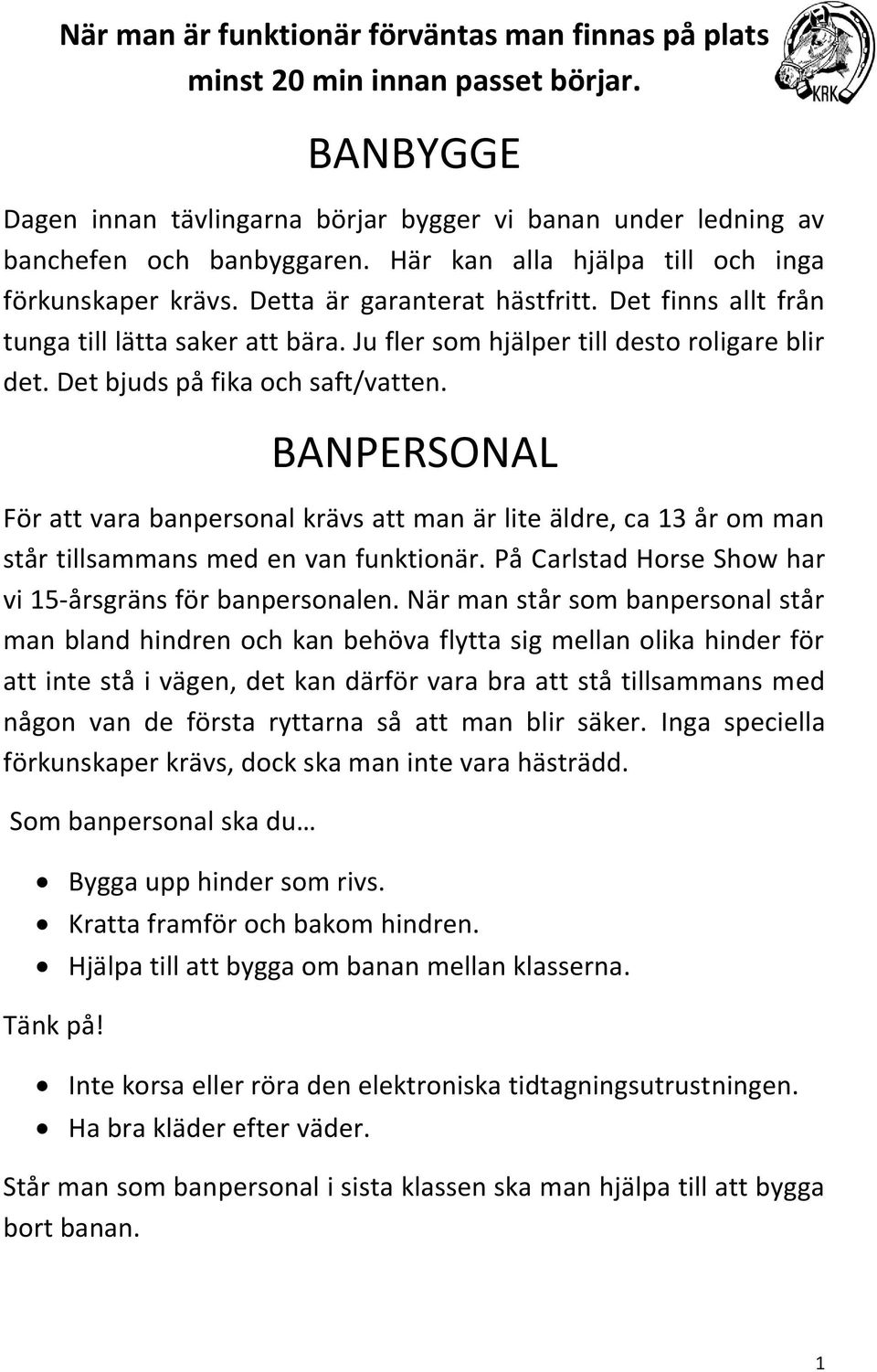 Det bjuds på fika och saft/vatten. BANPERSONAL För att vara banpersonal krävs att man är lite äldre, ca 13 år om man står tillsammans med en van funktionär.