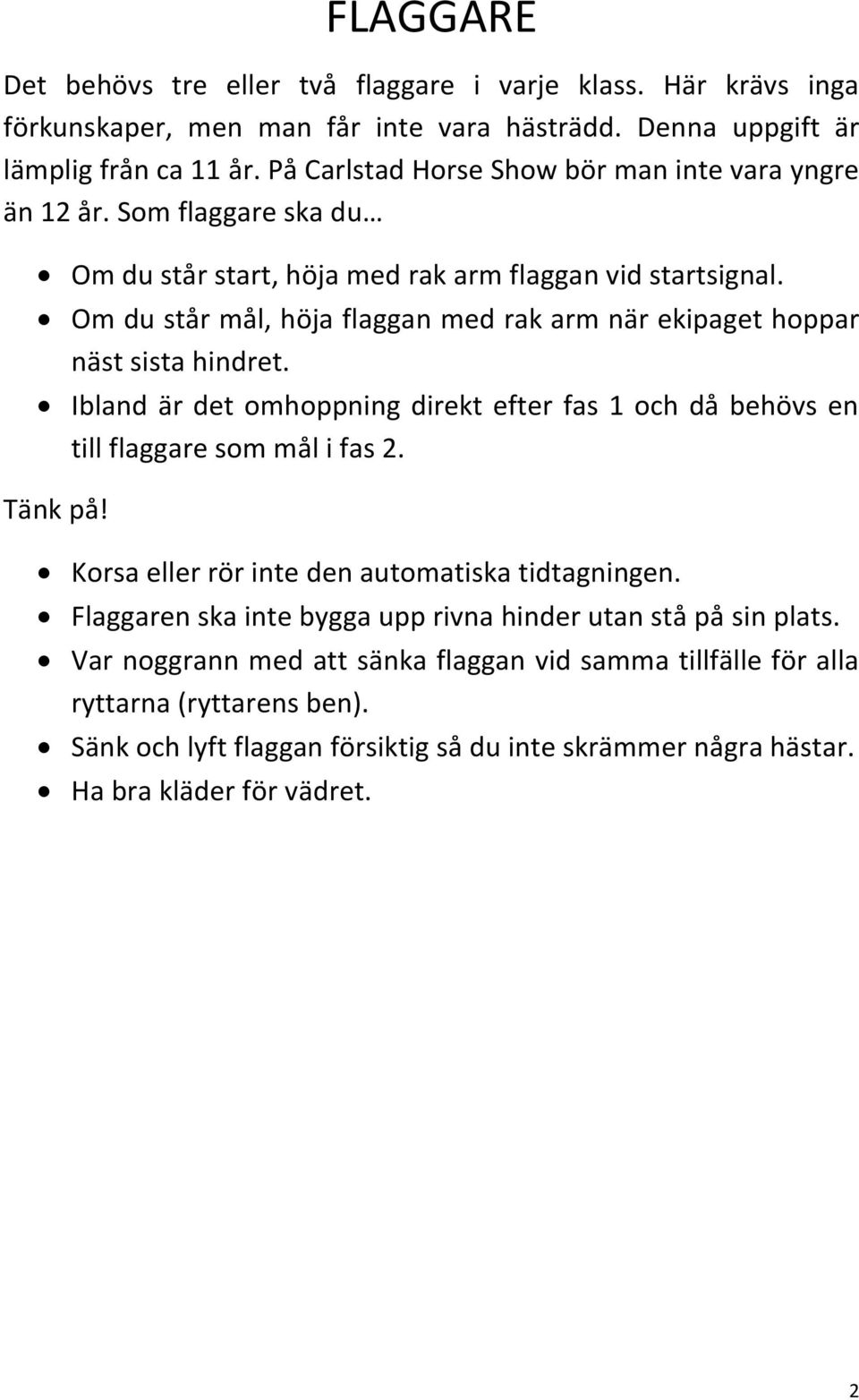 Om du står mål, höja flaggan med rak arm när ekipaget hoppar näst sista hindret. Ibland är det omhoppning direkt efter fas 1 och då behövs en till flaggare som mål i fas 2.