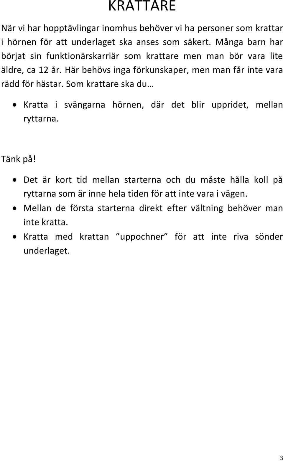 Här behövs inga förkunskaper, men man får inte vara rädd för hästar. Som krattare ska du Kratta i svängarna hörnen, där det blir uppridet, mellan ryttarna.