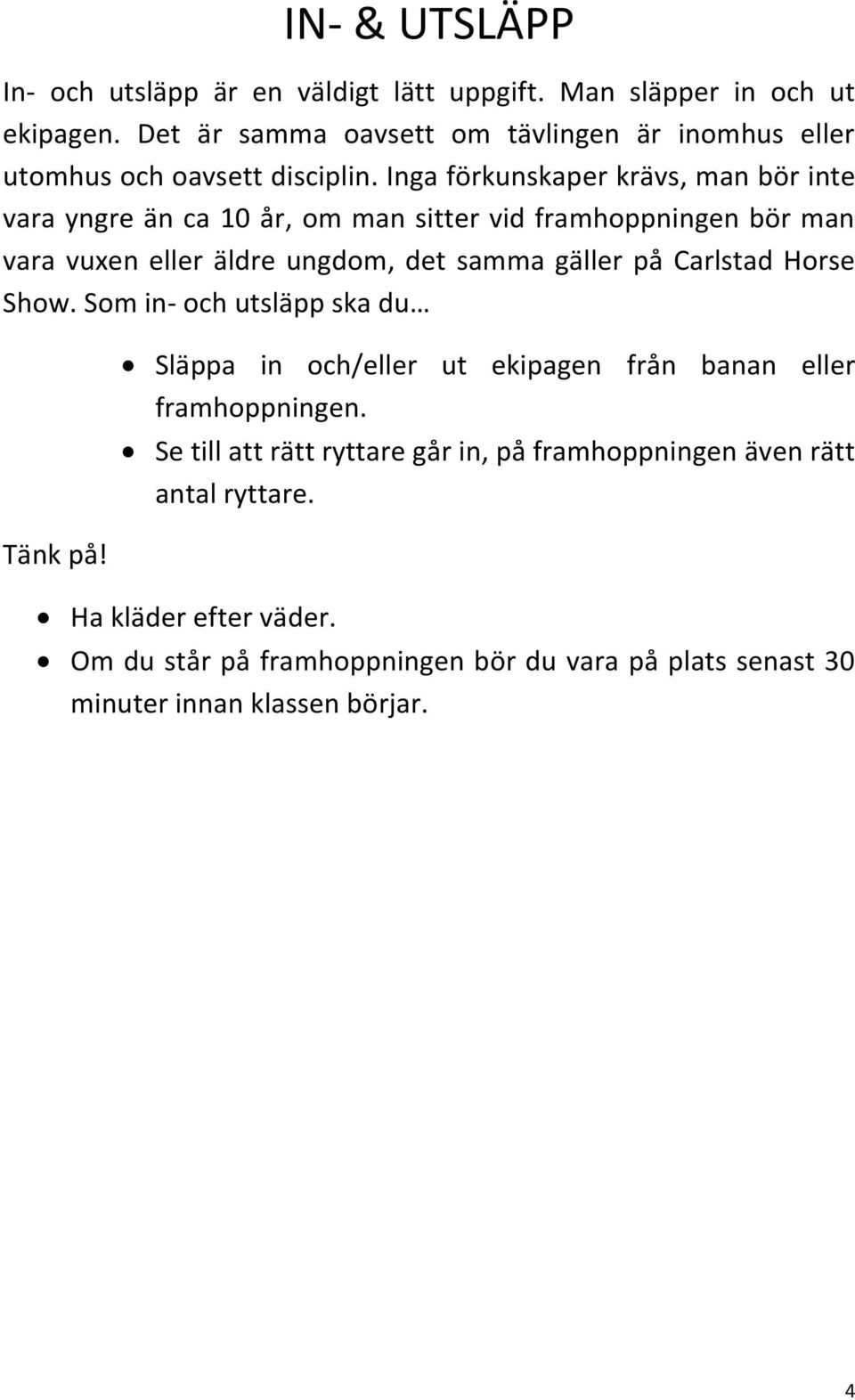 Inga förkunskaper krävs, man bör inte vara yngre än ca 10 år, om man sitter vid framhoppningen bör man vara vuxen eller äldre ungdom, det samma gäller på