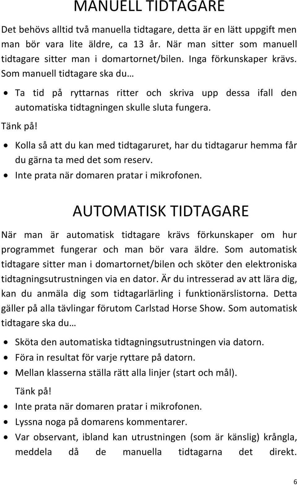 Kolla så att du kan med tidtagaruret, har du tidtagarur hemma får du gärna ta med det som reserv. Inte prata när domaren pratar i mikrofonen.