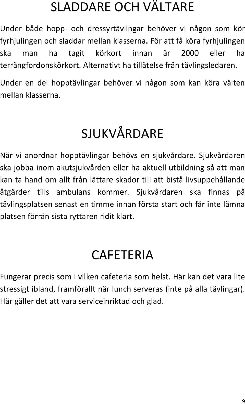 Under en del hopptävlingar behöver vi någon som kan köra välten mellan klasserna. SJUKVÅRDARE När vi anordnar hopptävlingar behövs en sjukvårdare.