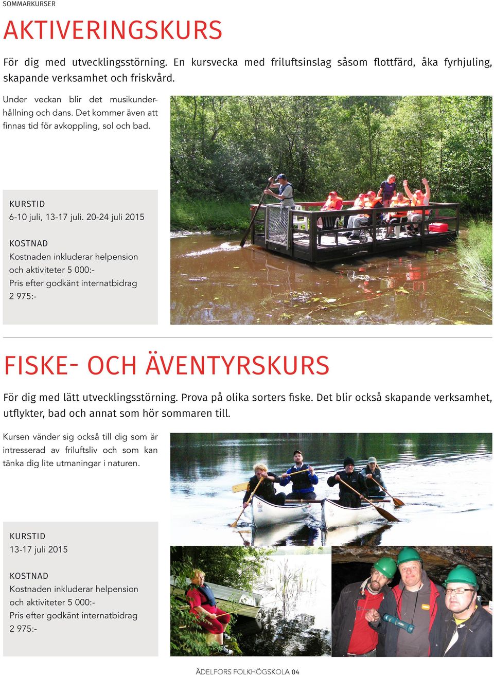 20-24 juli 2015 och aktiviteter 5 000:Pris efter godkänt internatbidrag FISKE- OCH ÄVENTYRSKURS För dig med lätt utvecklingsstörning. Prova på olika sorters fiske.