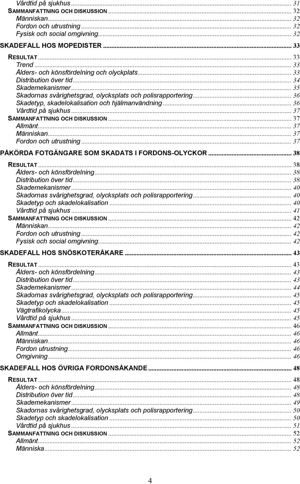 .. 36 Skadetyp, skadelokalisation och hjälmanvändning... 36 Vårdtid på sjukhus... 37 SAMMANFATTNING OCH DISKUSSION... 37 Allmänt... 37 Människan... 37 Fordon och utrustning.