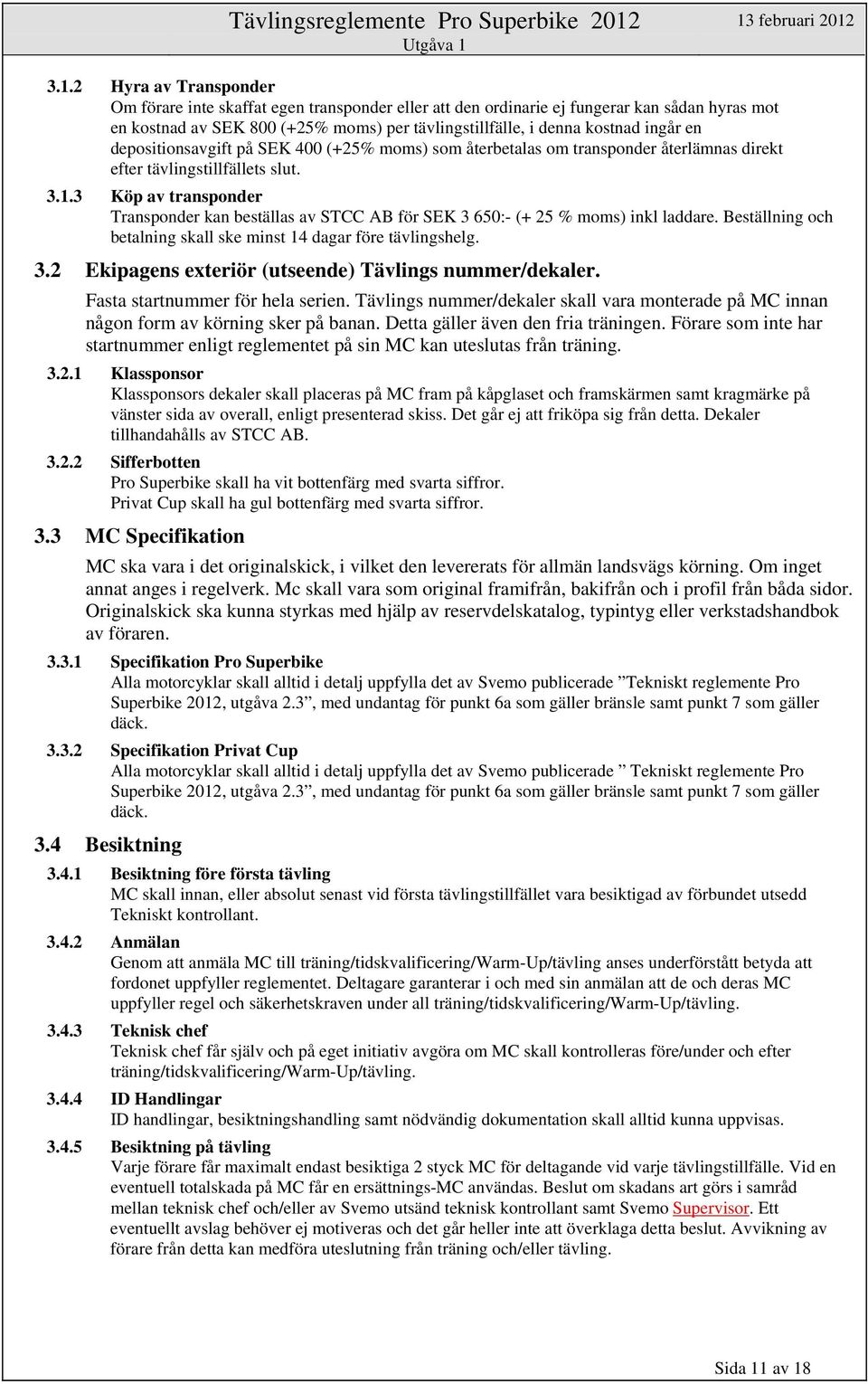 3 Köp av transponder Transponder kan beställas av STCC AB för SEK 3 650:- (+ 25 % moms) inkl laddare. Beställning och betalning skall ske minst 14 dagar före tävlingshelg. 3.2 Ekipagens exteriör (utseende) Tävlings nummer/dekaler.