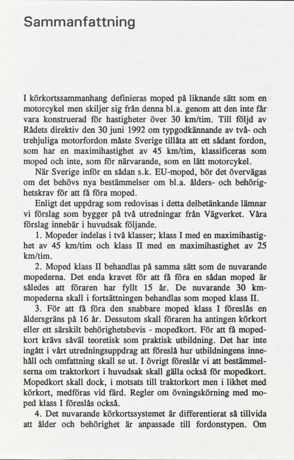 och nte, som för närvarande, som en lätt motorcykel. När Sverge nför en sådan s.k. EU-moped, bör det övervägas om det behövs nya bestämmelser om bl.a. ålders- och behörg- hetskrav för att få föra moped.