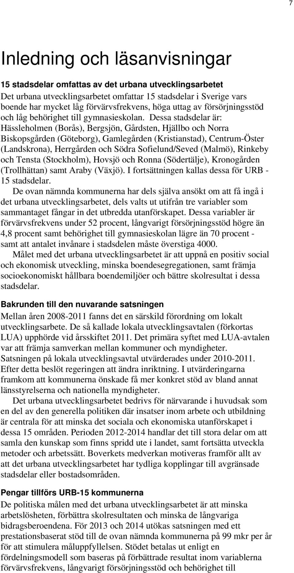 Dessa stadsdelar är: Hässleholmen (Borås), Bergsjön, Gårdsten, Hjällbo och Norra Biskopsgården (Göteborg), Gamlegården (Kristianstad), Centrum-Öster (Landskrona), Herrgården och Södra Sofielund/Seved