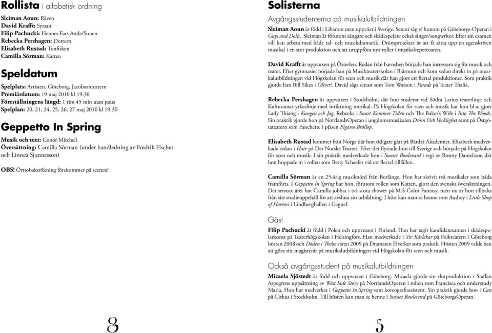 30 Geppetto In Spring Musik och text: Conor Mitchell Översättning: Camilla Sörman (under handledning av Fredrik Fischer och Linnea Sjunnesson) OBS! Örttobaksrökning förekommer på scenen!