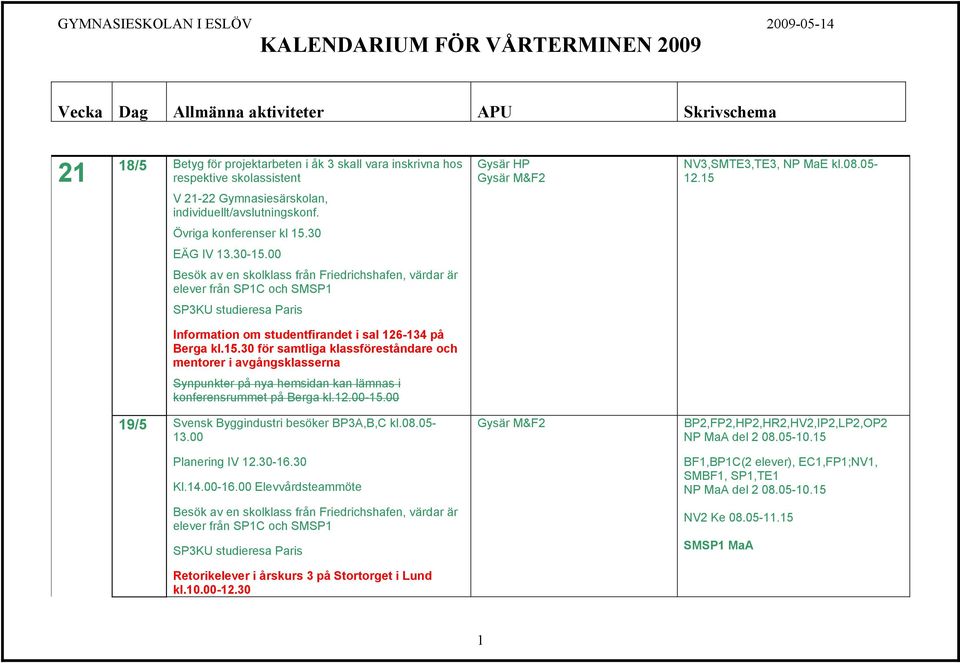 00 Besök av en skolklass från Friedrichshafen, värdar är elever från SP1C och SMSP1 SP3KU studieresa Paris Information om studentfirandet i sal 126-134 på Berga kl.15.