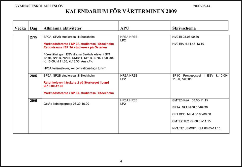 Flc HP3A turismelever, koncentrationsdag i turism 28/5 SP2A, SP2B studieresa till Stockholm Retorikelever i årskurs 2 på Stortorget i Lund kl.10.00-12.