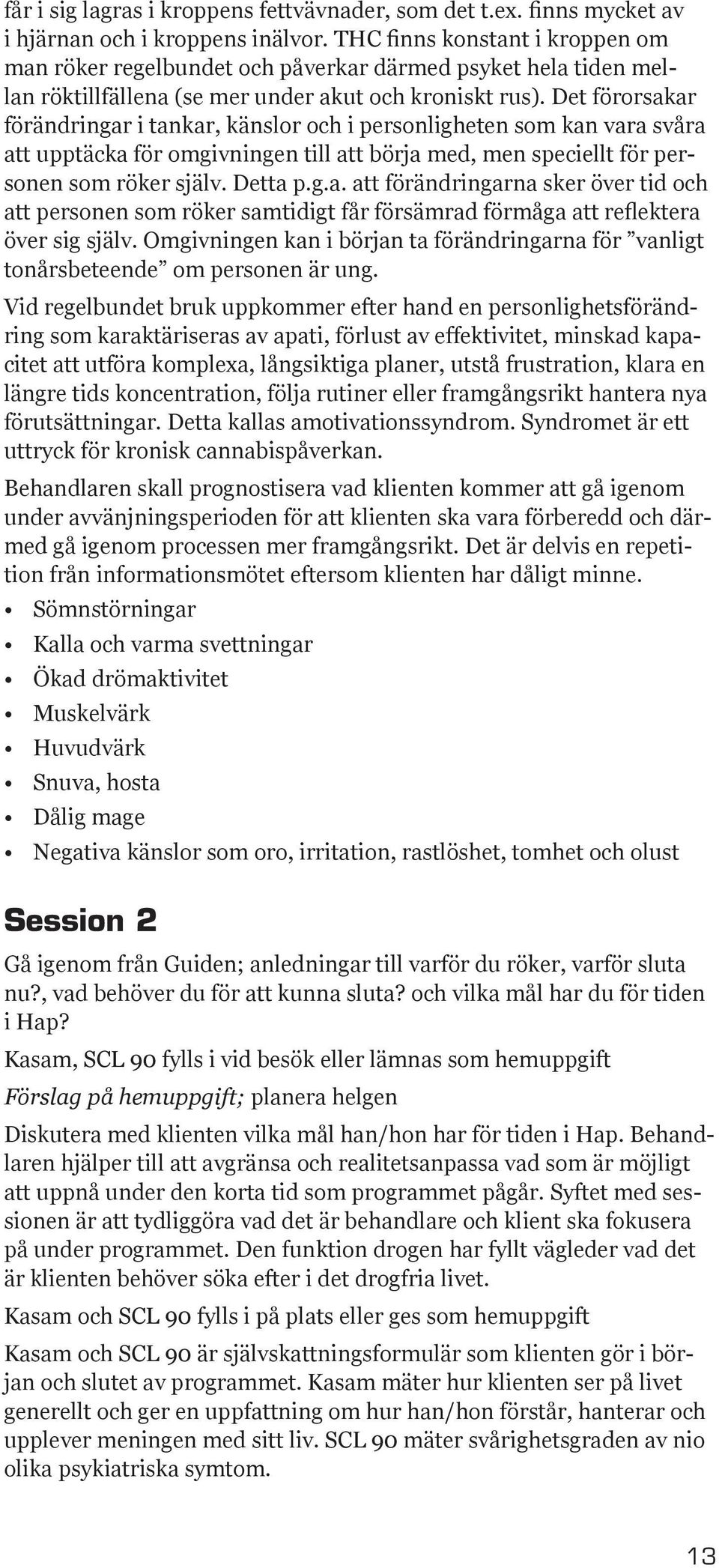 Det förorsakar förändringar i tankar, känslor och i personligheten som kan vara svåra att upptäcka för omgivningen till att börja med, men speciellt för personen som röker själv. Detta p.g.a. att förändringarna sker över tid och att personen som röker samtidigt får försämrad förmåga att reflektera över sig själv.