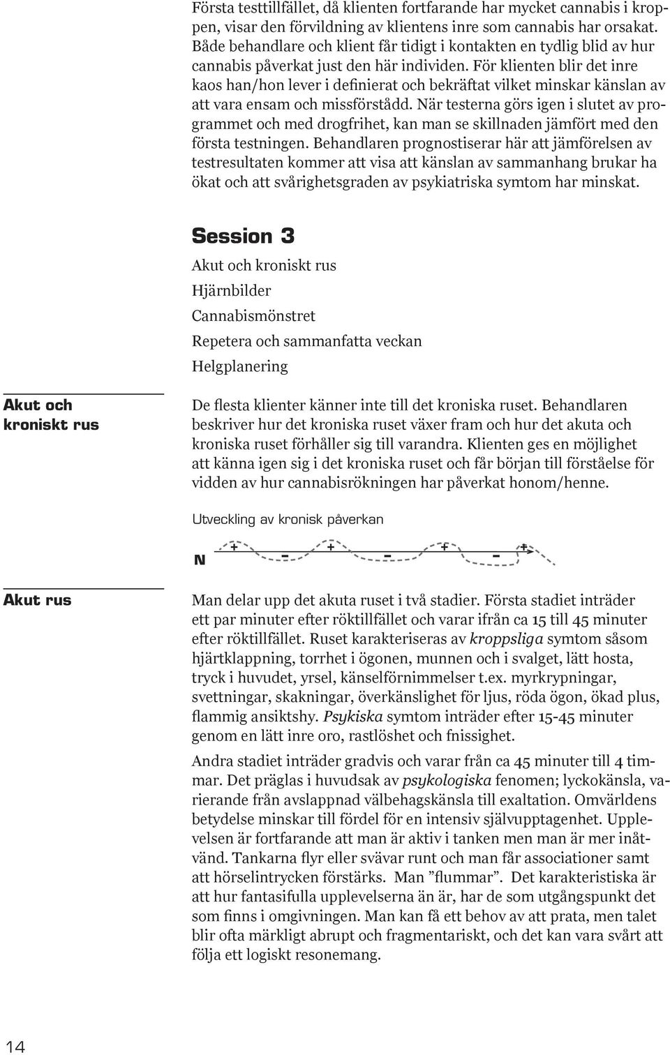 För klienten blir det inre kaos han/hon lever i definierat och bekräftat vilket minskar känslan av att vara ensam och missförstådd.