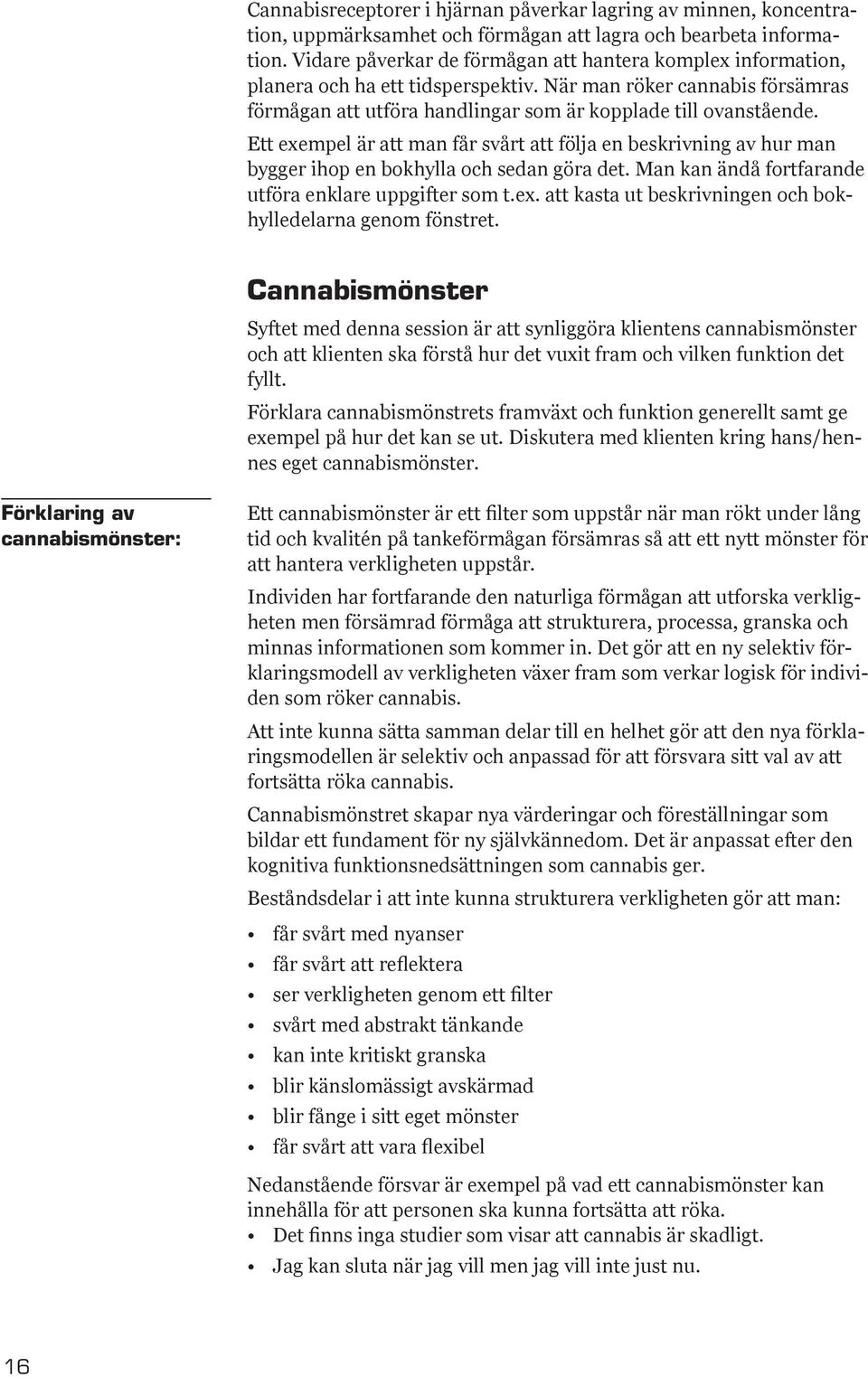 Ett exempel är att man får svårt att följa en beskrivning av hur man bygger ihop en bokhylla och sedan göra det. Man kan ändå fortfarande utföra enklare uppgifter som t.ex. att kasta ut beskrivningen och bokhylledelarna genom fönstret.