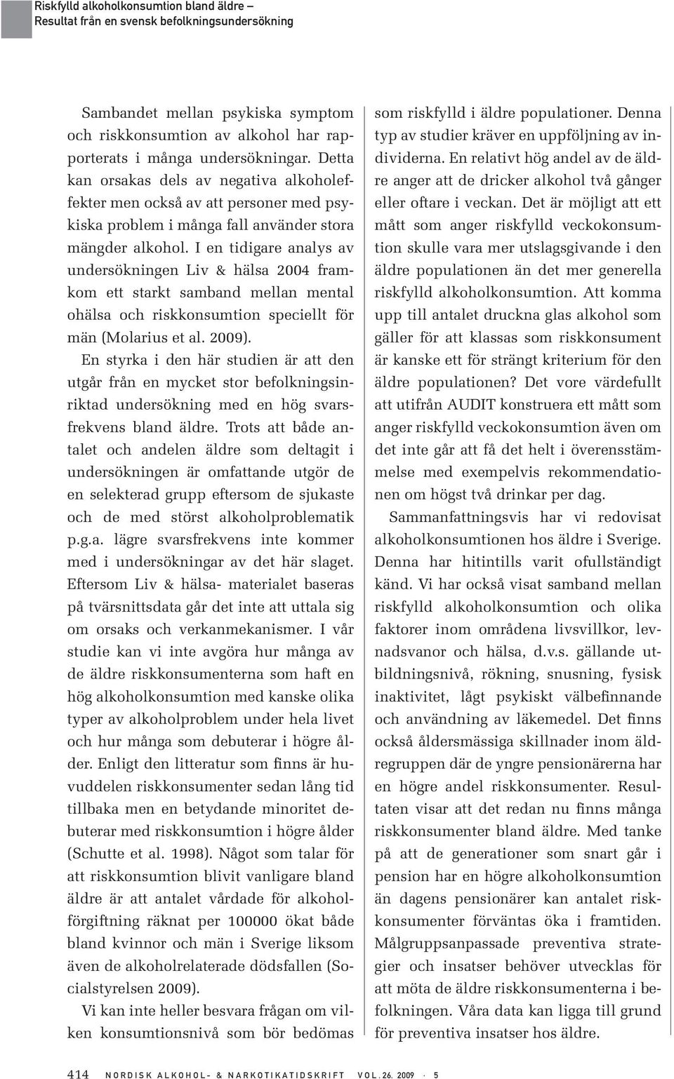 I en tidigare analys av undersökningen Liv & hälsa 2004 framkom ett starkt samband mellan mental ohälsa och riskkonsumtion speciellt för män (Molarius et al. 2009).