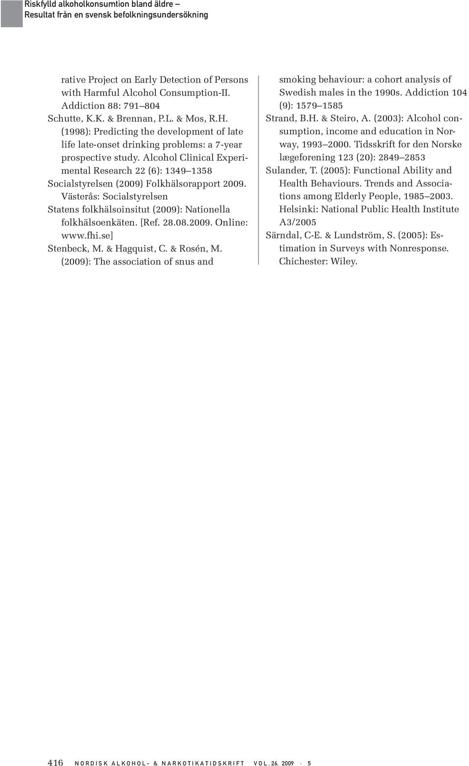 08.2009. Online: www.fhi.se] Stenbeck, M. & Hagquist, C. & Rosén, M. (2009): The association of snus and smoking behaviour: a cohort analysis of Swedish males in the 1990s.