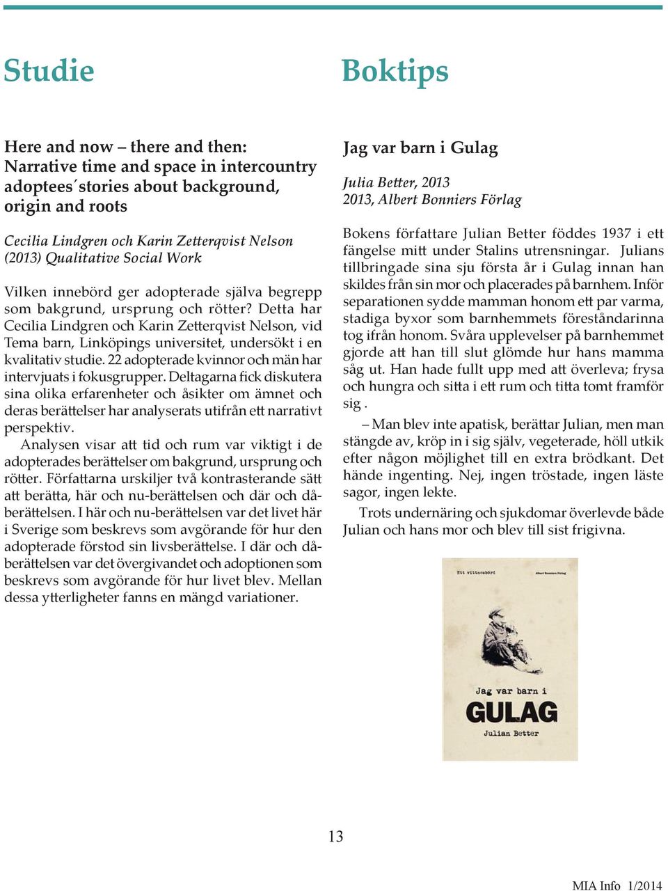 Detta har Cecilia Lindgren och Karin Zetterqvist Nelson, vid Tema barn, Linköpings universitet, undersökt i en kvalitativ studie. 22 adopterade kvinnor och män har intervjuats i fokusgrupper.