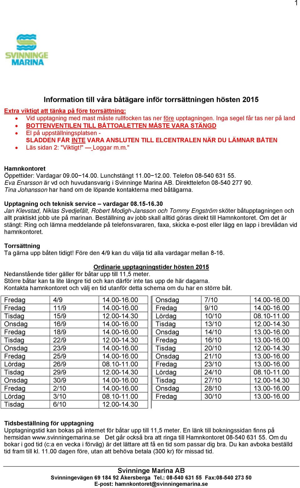 "Viktigt!" Loggar m.m." Hamnkontoret Öppettider: Vardagar 09.00 14.00. Lunchstängt 11.00 12.00. Telefon 08-540 631 55. Eva Enarsson är vd och huvudansvarig i. Direkttelefon 08-540 277 90.