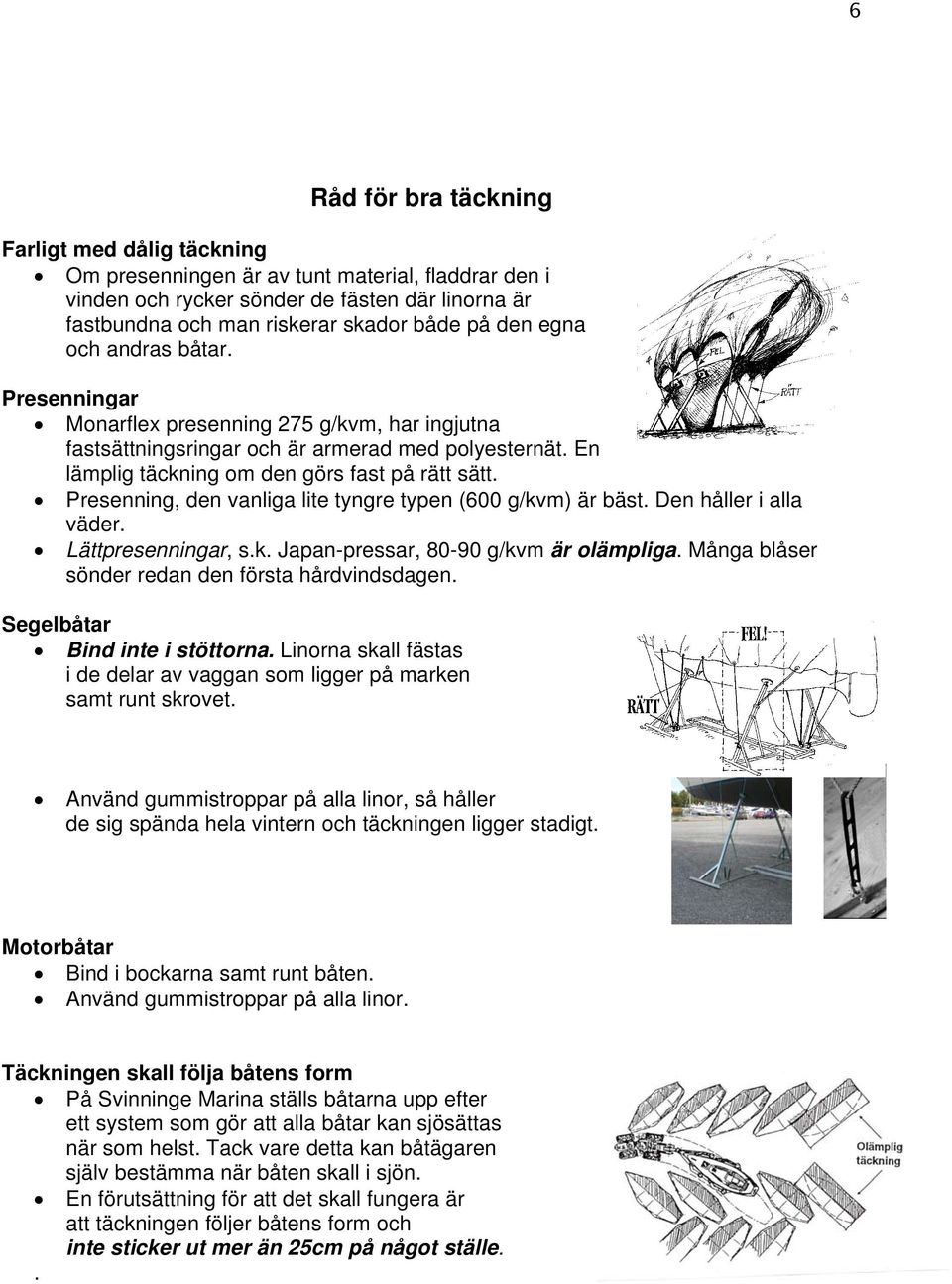 Presenning, den vanliga lite tyngre typen (600 g/kvm) är bäst. Den håller i alla väder. Lättpresenningar, s.k. Japan-pressar, 80-90 g/kvm är olämpliga.