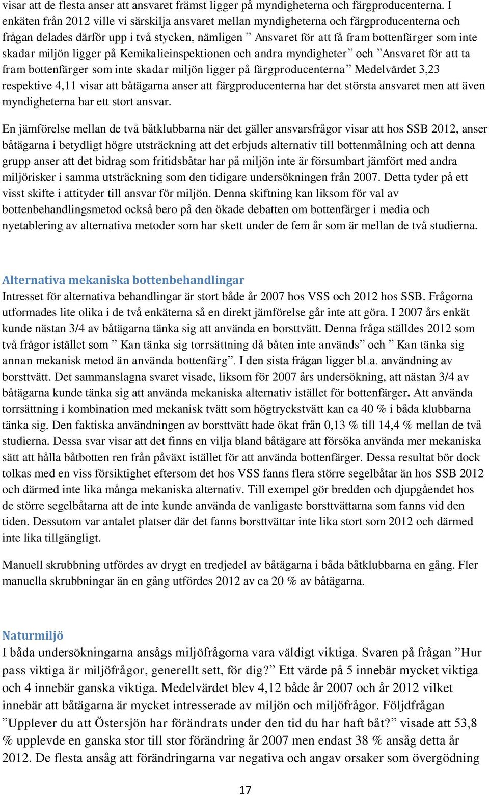 miljön ligger på Kemikalieinspektionen och andra myndigheter och Ansvaret för att ta fram bottenfärger som inte skadar miljön ligger på färgproducenterna Medelvärdet 3,23 respektive 4,11 visar att