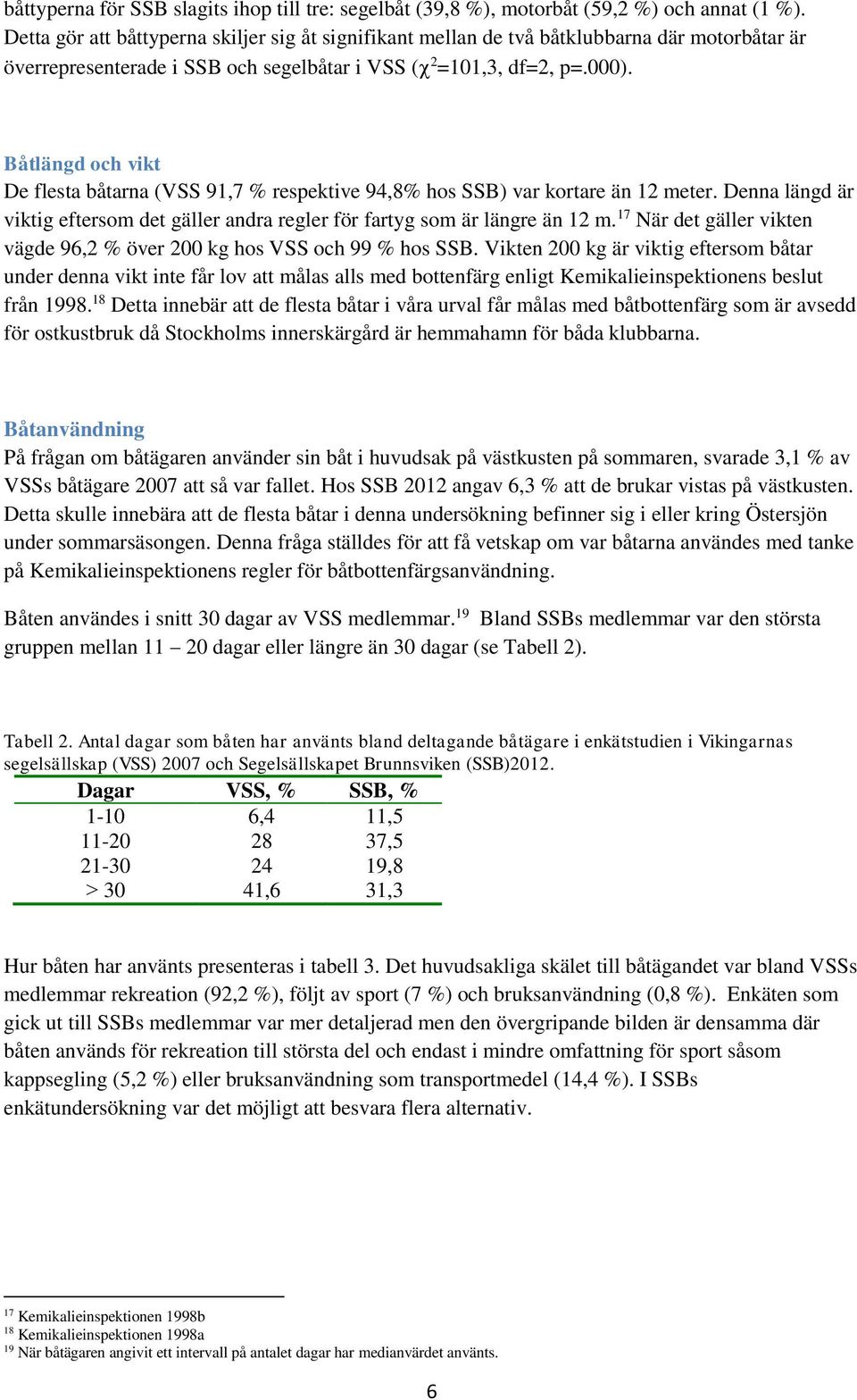 Båtlängd och vikt De flesta båtarna (VSS 91,7 % respektive 94,8% hos SSB) var kortare än 12 meter. Denna längd är viktig eftersom det gäller andra regler för fartyg som är längre än 12 m.