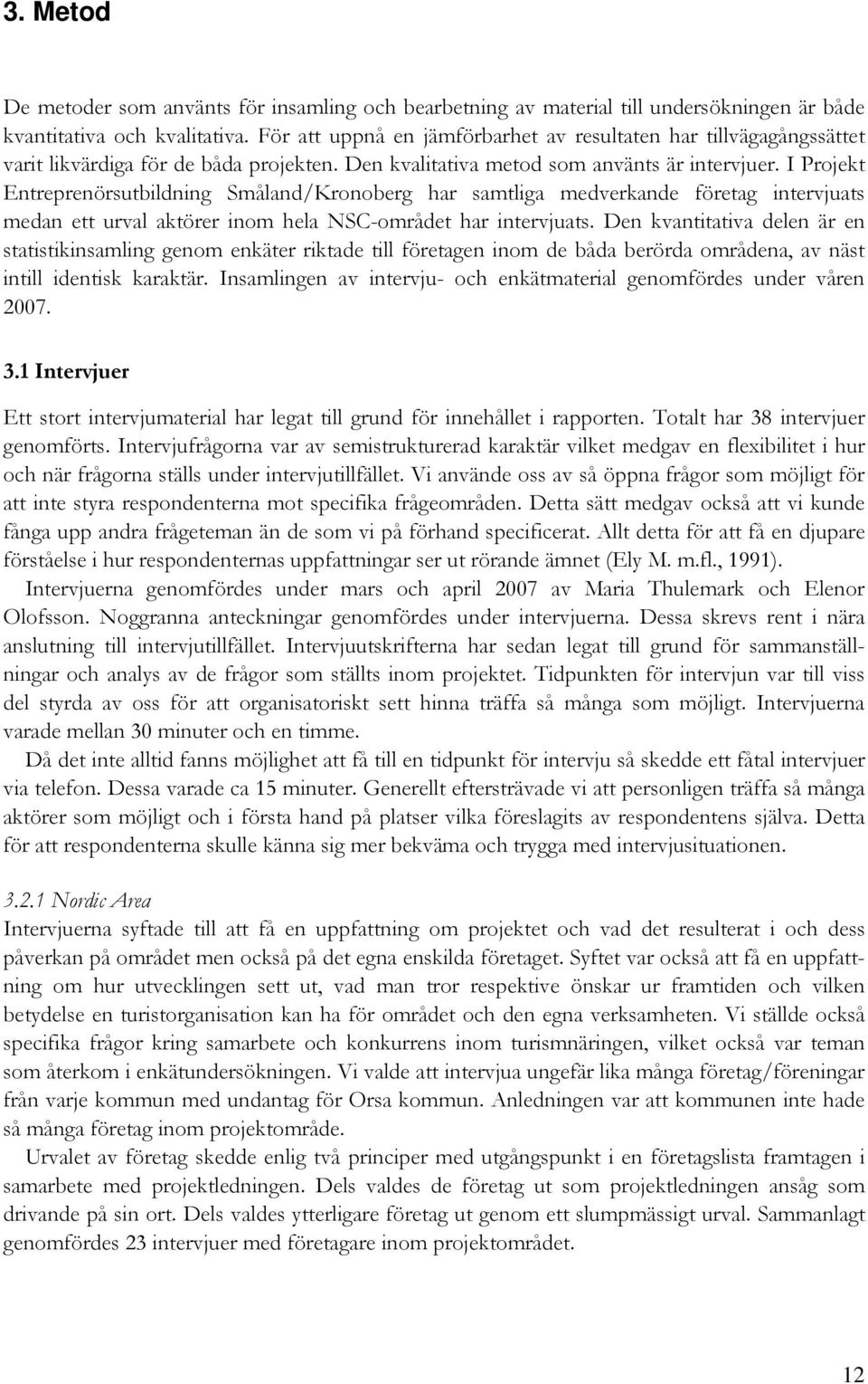 I Projekt Entreprenörsutbildning Småland/Kronoberg har samtliga medverkande företag intervjuats medan ett urval aktörer inom hela NSC-området har intervjuats.