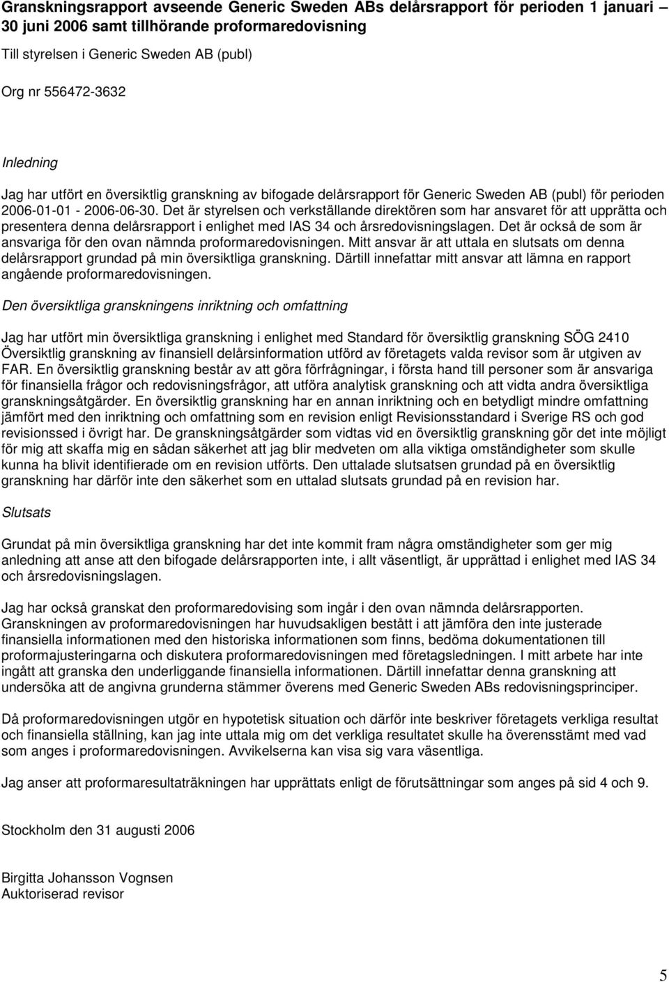 Det är styrelsen och verkställande direktören som har ansvaret för att upprätta och presentera denna delårsrapport i enlighet med IAS 34 och årsredovisningslagen.